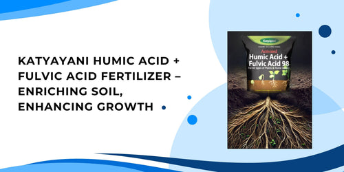 Katyayani Humic Acid + Fulvic Acid Fertilizer – Enriching Soil, Enhancing Growth