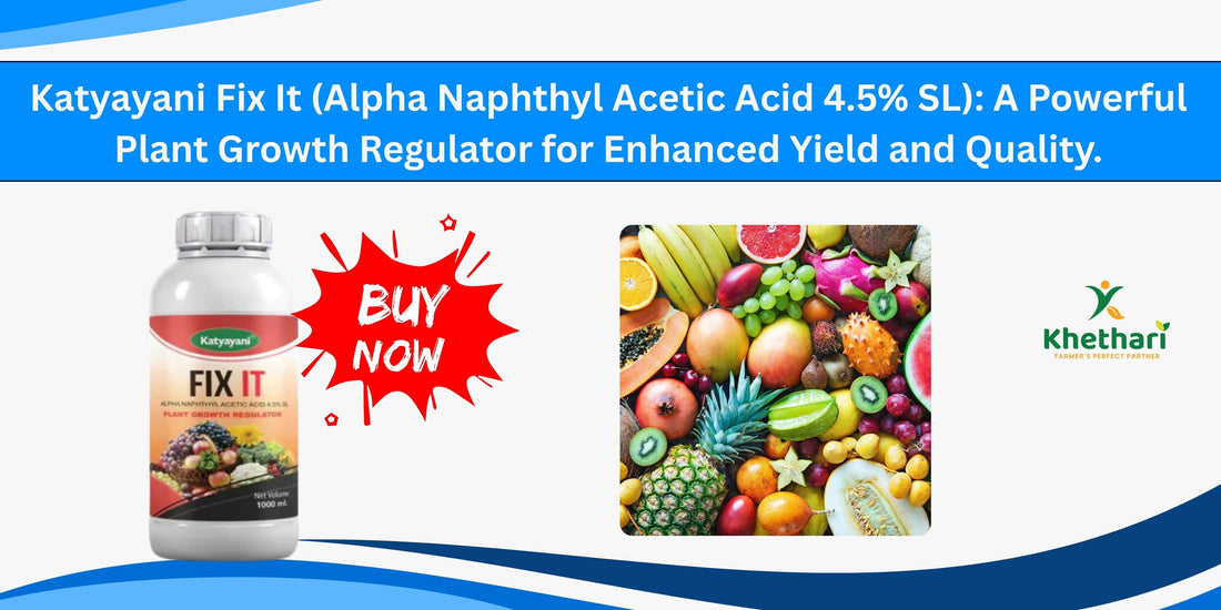 Katyayani Fix It (Alpha Naphthyl Acetic Acid 4.5% SL: A Powerful Plant Growth Regulator for Enhanced Yield and Quality.